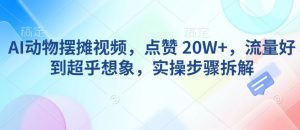 AI动物摆摊视频,点赞 20W+,流量好到超乎想象,实操步骤拆解-虚拟资源库