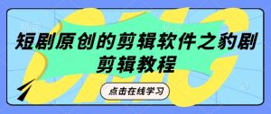 短剧原创的剪辑软件之豹剧剪辑过原创教程-虚拟资源库