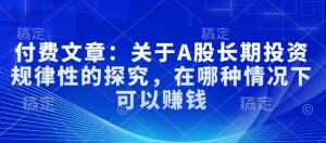 付费文章：关于A股长期投资规律性的探究，在哪种情况下可以赚钱-虚拟资源库