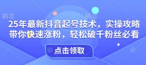 25年最新抖音起号技术，实操攻略带你快速涨粉，轻松破千粉丝必看-虚拟资源库