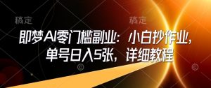 即梦AI零门槛副业：小白抄作业，单号日入5张，详细教程-虚拟资源库