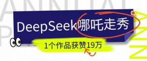 DeepSeek做抖音爆火的AI哪吒走秀视频,1个作品获赞19万+,我教你怎么做-虚拟资源库