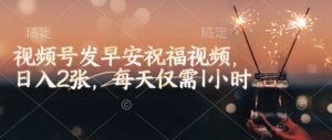 视频号发早安祝福视频，日入2张，每天仅需1小时-虚拟资源库