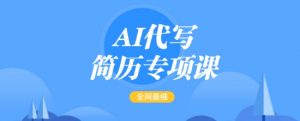 AI代写简历专项课，全网最全面的最简单的简历修改教程，一单15-50元，首月盈利5000+-虚拟资源库