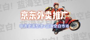 京东外卖推广项目_蓝海市场+推广思路+申请渠道【揭秘】-虚拟资源库