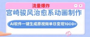 宫崎骏风治愈系动画制作,AI软件一键生成原创视频流量爆炸,单日变现多张,详细实操流程-虚拟资源库
