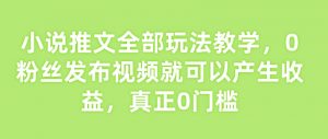 小说推文全部玩法教学，0粉丝发布视频就可以产生收益，真正0门槛-虚拟资源库