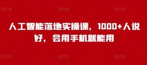 人工智能落地实操课，1000+人说好，会用手机就能用-虚拟资源库