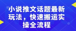 小说推文话题最新玩法,快速搬运实操全流程-虚拟资源库
