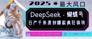 DeepSeek+蝴蝶号,2025年最大风口,日产千条原创爆款,轻松月入破W-虚拟资源库