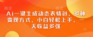 Ai一键生成动态表情包，多种变现方式，小白轻松上手，一天收益多张-虚拟资源库