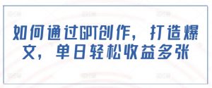 如何通过GPT创作，打造爆文，单日轻松收益多张-虚拟资源库