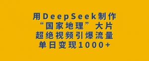 用DeepSeek制作“国家地理”大片，超绝视频引爆流量，单日变现多张-虚拟资源库