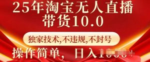 25年淘宝无人直播带货10.0 独家技术,不违规,不封号,操作简单,日入多张【揭秘】-虚拟资源库