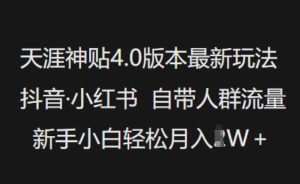 天涯神贴4.0版本最新玩法,抖音·小红书自带人群流量,新手小白轻松月入过W-虚拟资源库