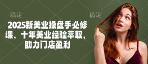 2025新美业操盘手必修课,十年美业经验萃取,助力门店盈利-虚拟资源库