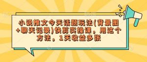 小说推文今天话题玩法(背景图+聊天记录)快剪实操课,用这个方法,1天收益多张-虚拟资源库