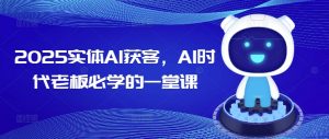 2025实体AI获客,AI时代老板必学的一堂课-虚拟资源库