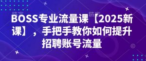 BOSS专业流量课【2025新课】，手把手教你如何提升招聘账号流量-虚拟资源库