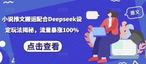 小说推文搬运配合Deepseek设定玩法揭秘,流量暴涨100%-虚拟资源库