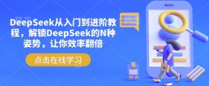 DeepSeek从入门到进阶教程,解锁DeepSeek的N种姿势,让你效率翻倍-虚拟资源库