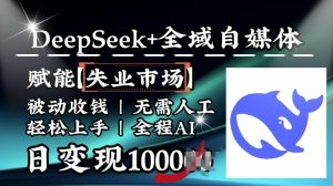 降维打击,Deepseek+全域自媒体,赋能失业市场,被动收钱,无需人工全程AI,日变现1k-虚拟资源库