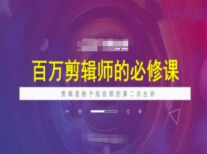 百万剪辑师必修课，剪辑是给予短视频的第二次生命-虚拟资源库