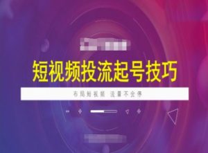 短视频投流起号技巧,短视频抖加技巧,布局短视频,流量不会停-虚拟资源库