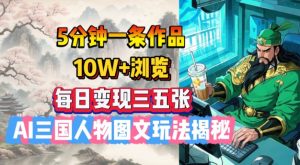5分钟一条作品，10W+浏览，每日变现三五张，AI三国人物图文玩法揭秘-虚拟资源库