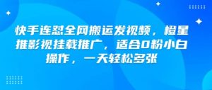 快手连怼全网搬运发视频,橙星推影视挂载推广,适合0粉小白操作,一天轻松多张-虚拟资源库