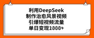 利用DeepSeek制作治愈风景视频,引爆短视频流量,单日变现多张-虚拟资源库