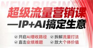 2025年超级流量营销课，IP+AI搞定生意，开启AI增收路径 直击业绩难题 拆解流量打法 放大个体价值-虚拟资源库