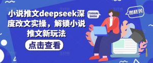 小说推文deepseek深度改文实操，解锁小说推文新玩法-虚拟资源库