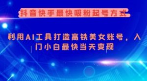 抖音快手最快吸粉起号方式，利用AI工具打造美女账号，入门小白最快当天变现-虚拟资源库