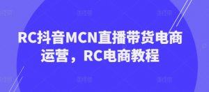 RC抖音MCN直播带货电商运营,RC电商教程-虚拟资源库
