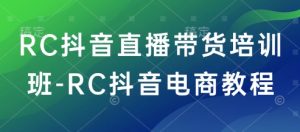 RC抖音直播带货培训班-RC抖音电商教程-虚拟资源库