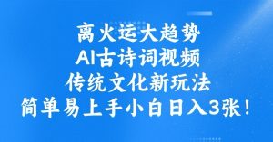 离火运大趋势，ai古诗词视频，传统文化新玩法，简单易上手小白日入3张-虚拟资源库