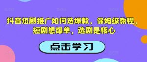抖音短剧推广如何选爆款,保姆级教程,短剧想爆单,选剧是核心-虚拟资源库