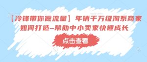 【冷锋带你做流量】年销千万级淘系商家如何打造–帮助中小卖家快速成长-虚拟资源库