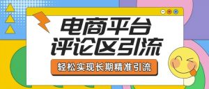 电商平台评论区引流,从基础操作到发布内容,引流技巧,轻松实现长期精准引流-虚拟资源库