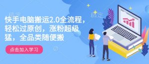 快手电脑搬运2.0全流程，轻松过原创，涨粉超级猛，全品类随便搬-虚拟资源库