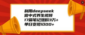利用deepseek做中式养生视频,17篇笔记涨粉3万+,单日变现1k-虚拟资源库