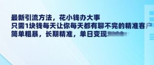 最新引流方法，花小钱办大事，只需1块钱每天让你每天都有聊不完的精准客户 简单粗暴，长期精准-虚拟资源库