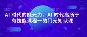 AI 时代的‮能元‬力，AI 时代高‮所于‬有技能课程‮一的‬门元‮知认‬课-虚拟资源库