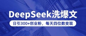 用DeepSeek洗公众号爆文,日引300+创业粉,做知识付费每天四位数变现(附详细实操教程)-虚拟资源库
