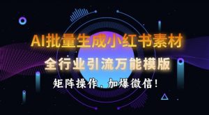 AI批量生成小红书素材,全行业引流万能模版,矩阵操作,加爆微信-虚拟资源库