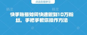 快手账号如何快速做到10万粉丝，手把手教你操作方法-虚拟资源库