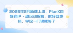 2025年2月新课上线,PlanX自媒体IP·超级训练营,做好自媒体,学这一门课就够了-虚拟资源库