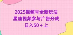 2025视频号全新玩法-星座视频参与广告分成,日入50+上-虚拟资源库