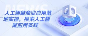人工智能商业应用落地实操,探索人工智能应用实践-虚拟资源库